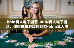 bbin真人电子游艺-BBIN真人电子游艺，体验未来游戏的魅力-bbin真人电子游艺