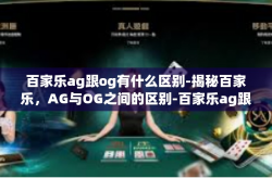 百家乐ag跟og有什么区别-揭秘百家乐，AG与OG之间的区别-百家乐ag跟og有什么区别