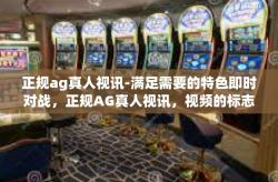 正规ag真人视讯-满足需要的特色即时对战，正规AG真人视讯，视频的标志性体验-正规ag真人视讯