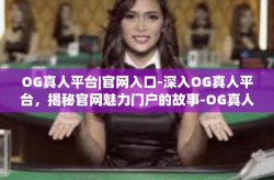 OG真人平台|官网入口-深入OG真人平台，揭秘官网魅力门户的故事-OG真人平台|官网入口