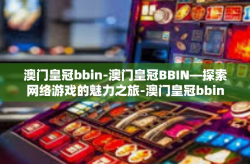 澳门皇冠bbin-澳门皇冠BBIN—探索网络游戏的魅力之旅-澳门皇冠bbin