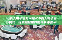 og真人电子官方网站-OG真人电子官方网站，探索虚拟世界的真实体验-og真人电子官方网站
