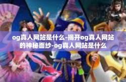 og真人网站是什么-揭开og真人网站的神秘面纱-og真人网站是什么