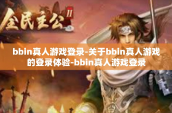bbin真人游戏登录-关于bbin真人游戏的登录体验-bbin真人游戏登录