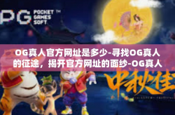 OG真人官方网址是多少-寻找OG真人的征途，揭开官方网址的面纱-OG真人官方网址是多少