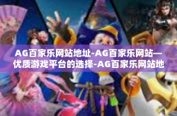 AG百家乐网站地址-AG百家乐网站—优质游戏平台的选择-AG百家乐网站地址
