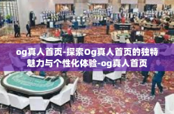 og真人首页-探索Og真人首页的独特魅力与个性化体验-og真人首页