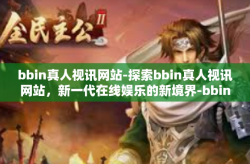bbin真人视讯网站-探索bbin真人视讯网站，新一代在线娱乐的新境界-bbin真人视讯网站