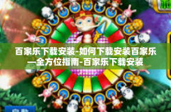 百家乐下载安装-如何下载安装百家乐—全方位指南-百家乐下载安装