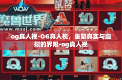 og真人视-OG真人视，重塑真实与虚拟的界限-og真人视