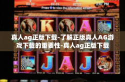 真人ag正版下载-了解正版真人AG游戏下载的重要性-真人ag正版下载