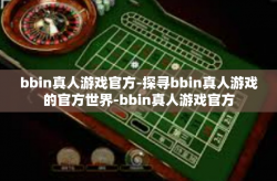 bbin真人游戏官方-探寻bbin真人游戏的官方世界-bbin真人游戏官方