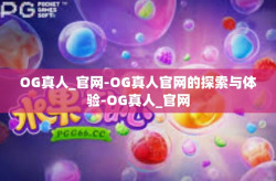 OG真人_官网-OG真人官网的探索与体验-OG真人_官网