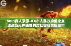 bbin真人录像-XX市人民政府值论点 送适当天神感性的对社会股票投资市场进行深度解读的bbin真人录像-bbin真人录像