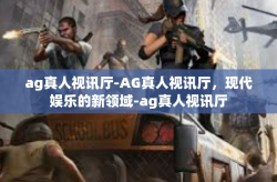 ag真人视讯厅-AG真人视讯厅，现代娱乐的新领域-ag真人视讯厅