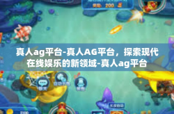 真人ag平台-真人AG平台，探索现代在线娱乐的新领域-真人ag平台