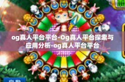 og真人平台平台-Og真人平台探索与应用分析-og真人平台平台