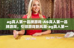 ag真人第一品牌游戏-AG真人第一品牌游戏，引领游戏新风潮-ag真人第一品牌游戏