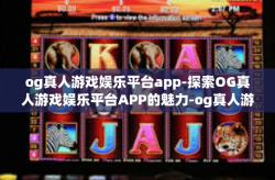 og真人游戏娱乐平台app-探索OG真人游戏娱乐平台APP的魅力-og真人游戏娱乐平台app