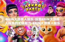 BBiN大游真人娱乐-探索BBiN大游真人娱乐的无限魅力-BBiN大游真人娱乐
