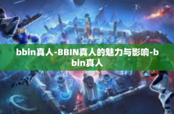 bbin真人-BBIN真人的魅力与影响-bbin真人
