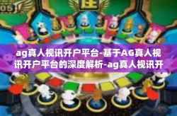 ag真人视讯开户平台-基于AG真人视讯开户平台的深度解析-ag真人视讯开户平台