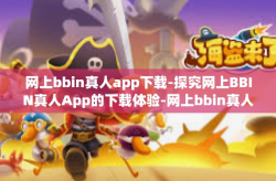 网上bbin真人app下载-探究网上BBIN真人App的下载体验-网上bbin真人app下载