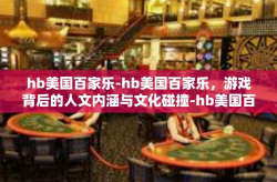 hb美国百家乐-hb美国百家乐，游戏背后的人文内涵与文化碰撞-hb美国百家乐