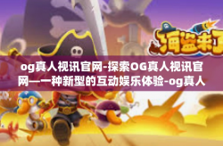 og真人视讯官网-探索OG真人视讯官网—一种新型的互动娱乐体验-og真人视讯官网