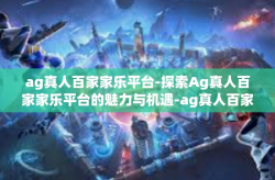 ag真人百家家乐平台-探索Ag真人百家家乐平台的魅力与机遇-ag真人百家家乐平台