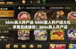 bbin真人开户送-bbin真人开户送大礼，享受无忧体验！bbin真人开户送