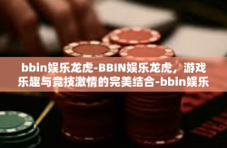 bbin娱乐龙虎-BBIN娱乐龙虎，游戏乐趣与竞技激情的完美结合-bbin娱乐龙虎