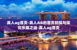 真人ag首页-真人AG的首页初探与探究乐趣之谜-真人ag首页