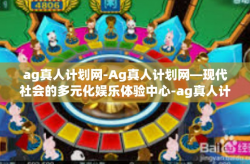 ag真人计划网-Ag真人计划网—现代社会的多元化娱乐体验中心-ag真人计划网