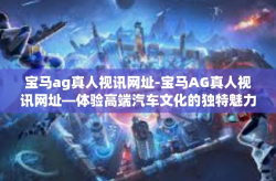 宝马ag真人视讯网址-宝马AG真人视讯网址—体验高端汽车文化的独特魅力-宝马ag真人视讯网址
