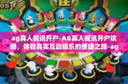 ag真人视讯开户-AG真人视讯开户攻略，体验真实互动娱乐的便捷之路-ag真人视讯开户