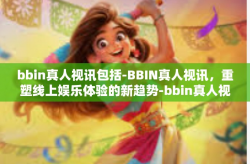 bbin真人视讯包括-BBIN真人视讯，重塑线上娱乐体验的新趋势-bbin真人视讯包括