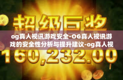 og真人视讯游戏安全-OG真人视讯游戏的安全性分析与提升建议-og真人视讯游戏安全