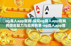 og真人app官网-探究og真人app官网的综合魅力与应用前景-og真人app官网