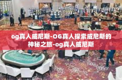 og真人威尼斯-OG真人探索威尼斯的神秘之旅-og真人威尼斯