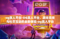 og真人平台-OG真人平台，游戏竞技与社交互动的全新体验-og真人平台