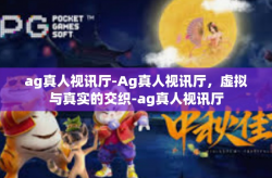 ag真人视讯厅-Ag真人视讯厅，虚拟与真实的交织-ag真人视讯厅