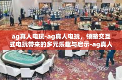 ag真人电玩-ag真人电玩，领略交互式电玩带来的多元乐趣与启示-ag真人电玩