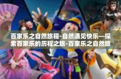 百家乐之自然旅程-自然遇见快乐—探索百家乐的历程之旅-百家乐之自然旅程