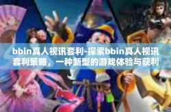 bbin真人视讯套利-探索bbin真人视讯套利策略，一种新型的游戏体验与获利方式-bbin真人视讯套利
