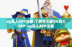 og真人APP注册-了解并注册OG真人APP-og真人APP注册