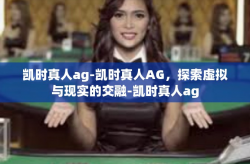 凯时真人ag-凯时真人AG，探索虚拟与现实的交融-凯时真人ag