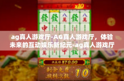 ag真人游戏厅-AG真人游戏厅，体验未来的互动娱乐新纪元-ag真人游戏厅