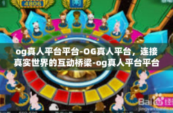 og真人平台平台-OG真人平台，连接真实世界的互动桥梁-og真人平台平台