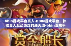 bbin游戏平台真人-BBIN游戏平台，体验真人互动游戏的新天地-bbin游戏平台真人